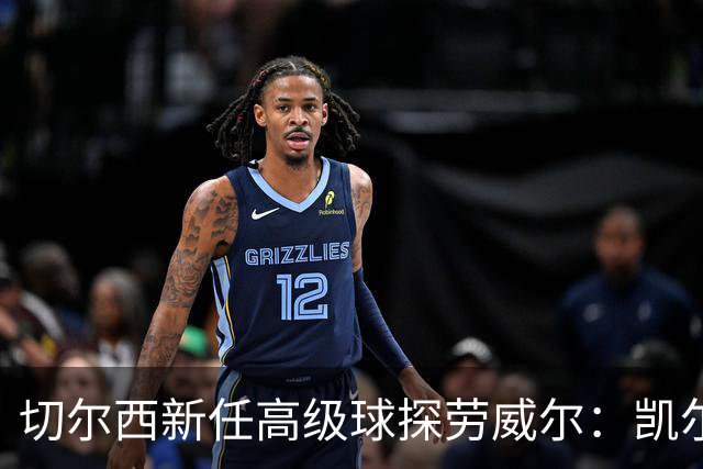 切尔西新任高级球探劳威尔：凯尔特人前招募主管的回归之路