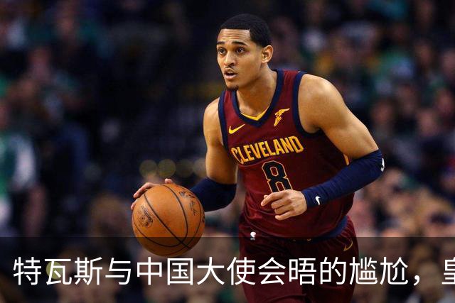特瓦斯与中国大使会晤的尴尬，皇马的冷漠让球迷心寒